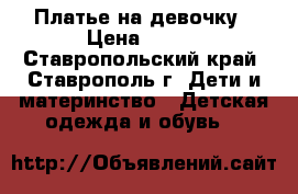 Платье на девочку › Цена ­ 400 - Ставропольский край, Ставрополь г. Дети и материнство » Детская одежда и обувь   